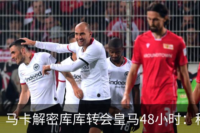 马卡解密库库转会皇马48小时：穆帅点名非他不买，亲自打电话说服